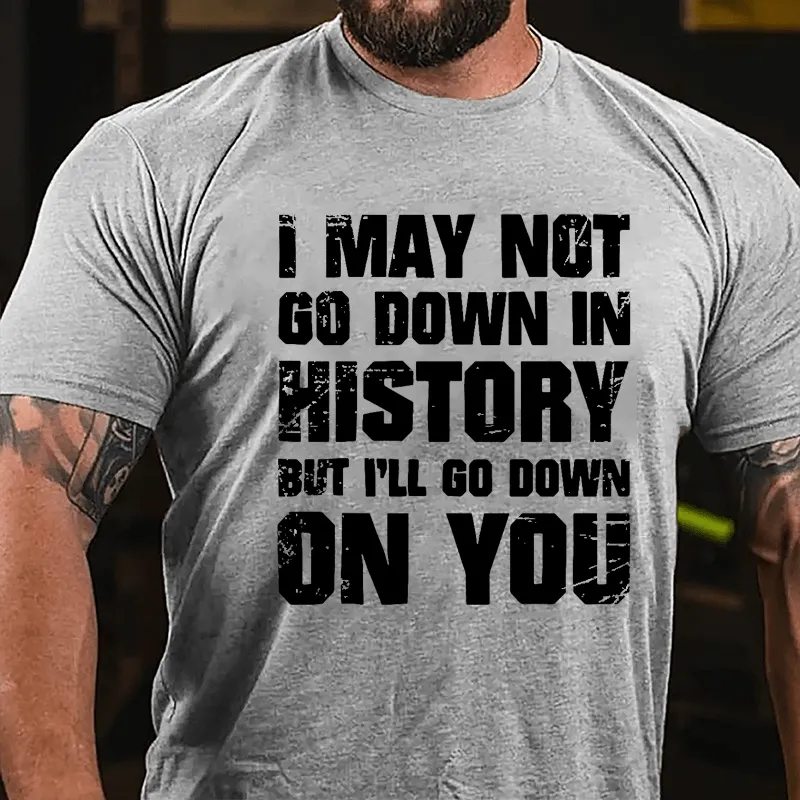 I May Not Go Down In History But I'll Go Down On You Cotton T-shirt